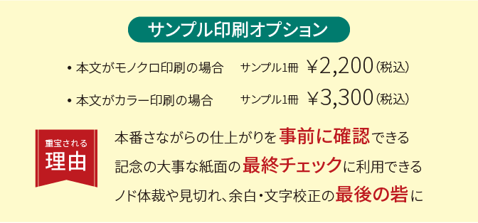 サンプル印刷オプション。本番さながらの仕上がりを事前に確認できる!記念の大事な紙面の最終チェックに利用できる!ノド体裁や見切れ、余白・文字校正の最後の砦に