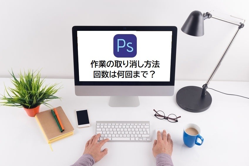 Photoshopの作業の取り消し方法　何回までできる？